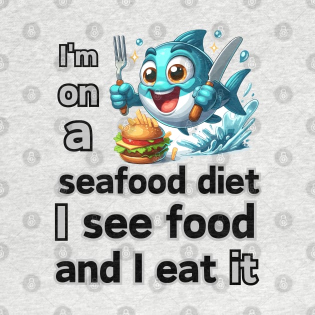 I’m on a seafood diet. I see food, and I eat it! by Angela Whispers